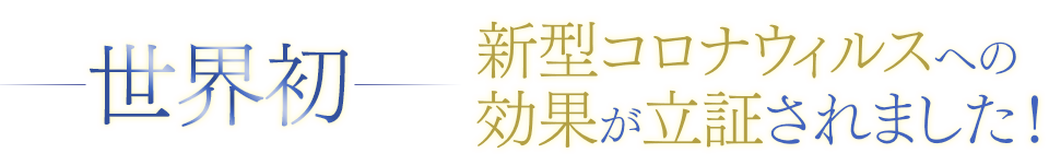 世界初 新型コロナウィルスへの効果が立証されました！