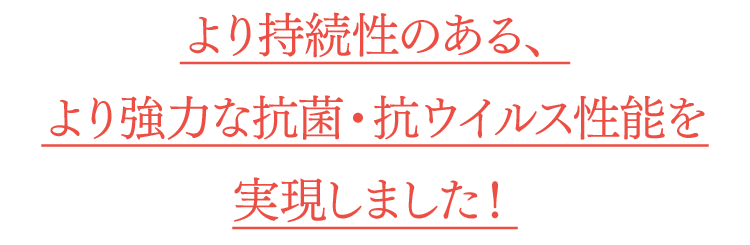 より持続性のある、より強力な抗菌・抗ウイルス性能を実現しました！